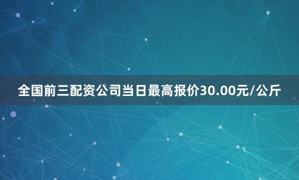 全国前三配资公司当日最高报价30.00元/公斤