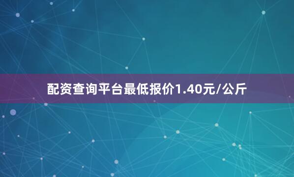 配资查询平台最低报价1.40元/公斤