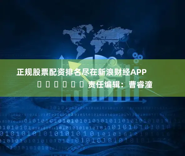 正规股票配资排名尽在新浪财经APP            						责任编辑：曹睿潼