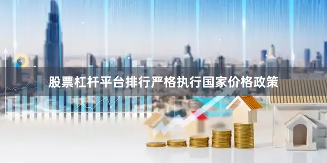 股票杠杆平台排行严格执行国家价格政策