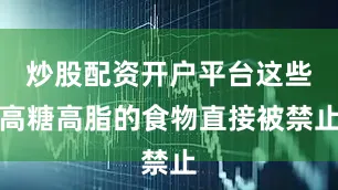 炒股配资开户平台这些高糖高脂的食物直接被禁止
