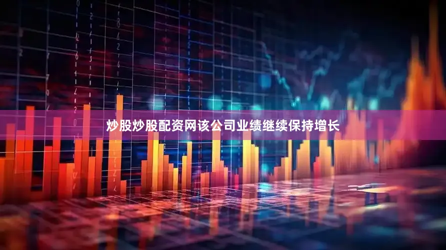 炒股炒股配资网该公司业绩继续保持增长