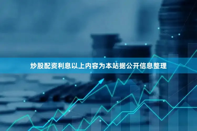 炒股配资利息以上内容为本站据公开信息整理
