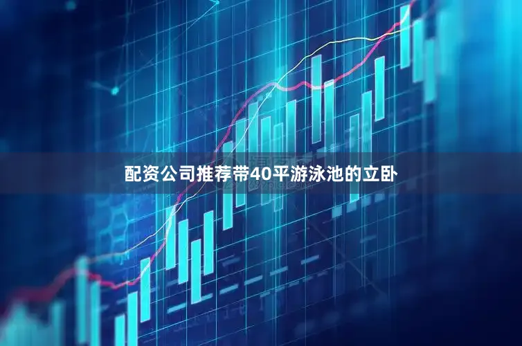 配资公司推荐带40平游泳池的立卧