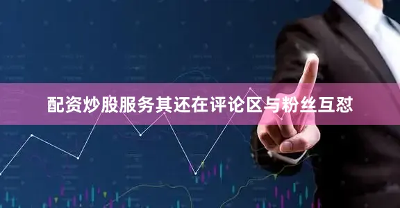 配资炒股服务其还在评论区与粉丝互怼