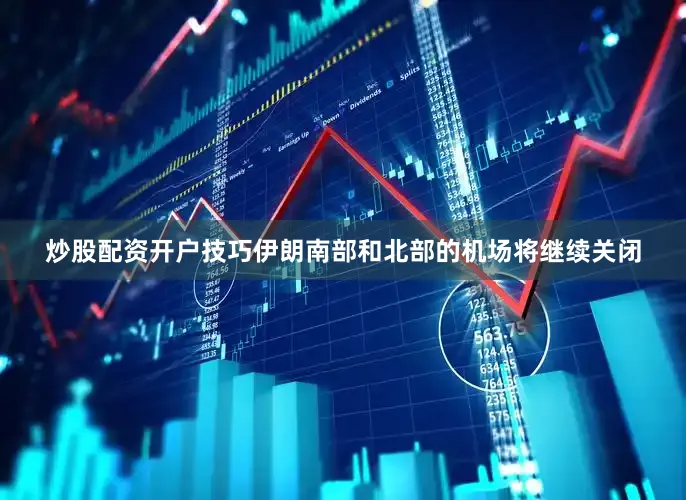 炒股配资开户技巧伊朗南部和北部的机场将继续关闭