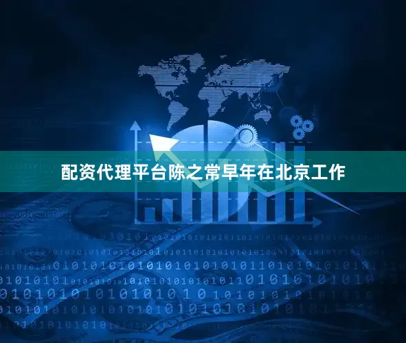 配资代理平台陈之常早年在北京工作
