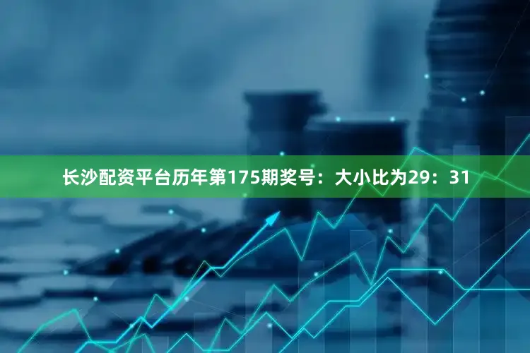 长沙配资平台　　历年第175期奖号：大小比为29：31