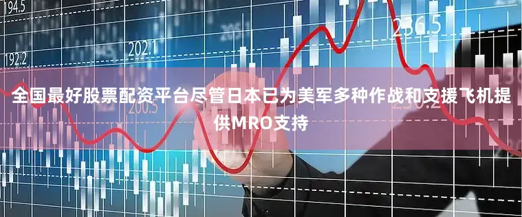 全国最好股票配资平台尽管日本已为美军多种作战和支援飞机提供MRO支持