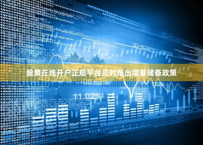 股票在线开户正规平台及时推出增量储备政策