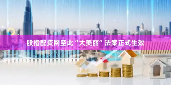 股指配资网至此“大美丽”法案正式生效