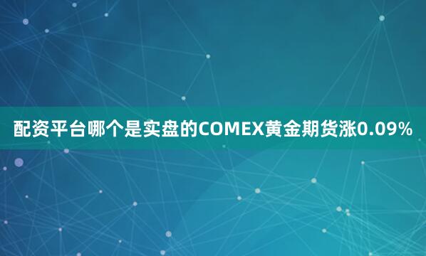 配资平台哪个是实盘的COMEX黄金期货涨0.09%