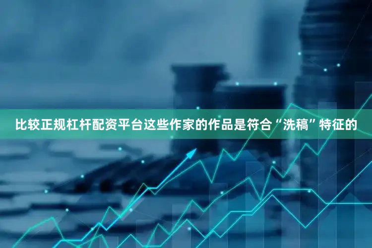 比较正规杠杆配资平台这些作家的作品是符合“洗稿”特征的