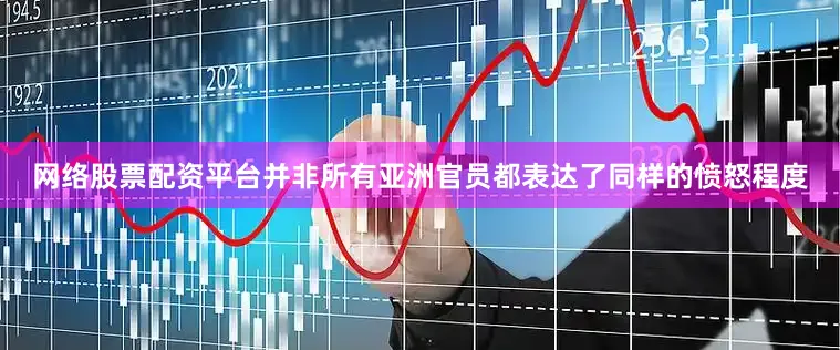 网络股票配资平台并非所有亚洲官员都表达了同样的愤怒程度