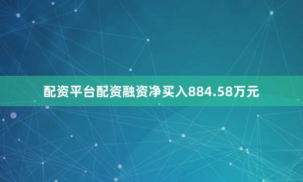 配资平台配资融资净买入884.58万元