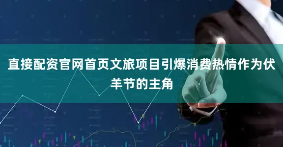 直接配资官网首页文旅项目引爆消费热情作为伏羊节的主角