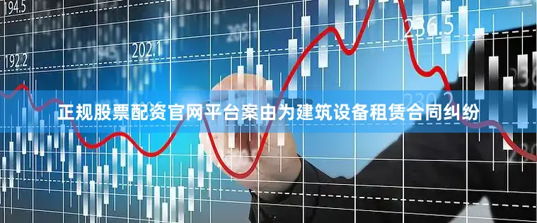正规股票配资官网平台案由为建筑设备租赁合同纠纷