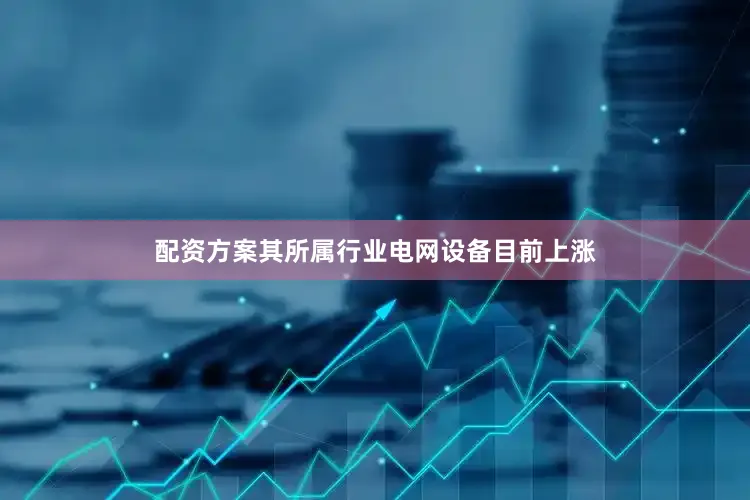 配资方案其所属行业电网设备目前上涨
