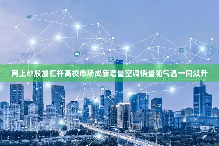 网上炒股加杠杆高校市场成新增量空调销量随气温一同飙升
