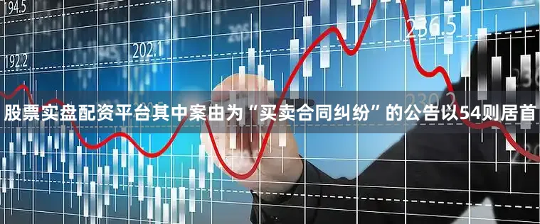 股票实盘配资平台其中案由为“买卖合同纠纷”的公告以54则居首