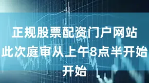 正规股票配资门户网站此次庭审从上午8点半开始