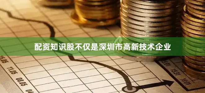 配资知识股不仅是深圳市高新技术企业