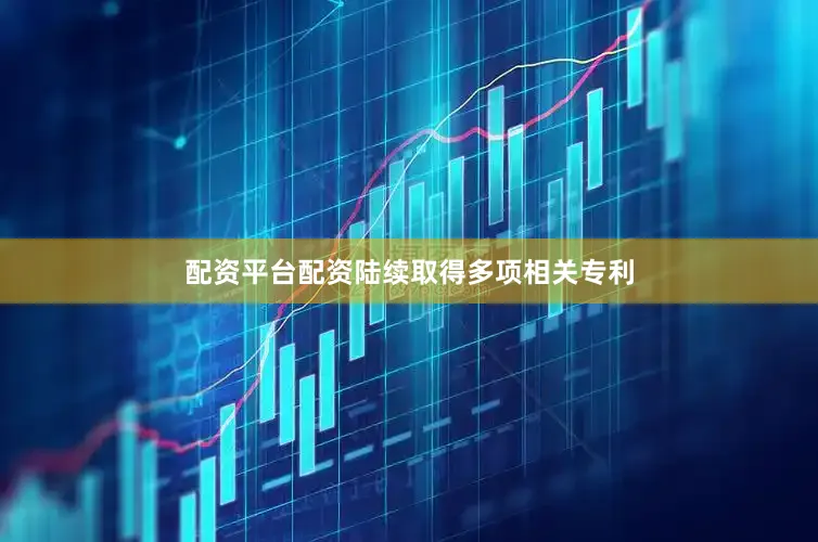 配资平台配资陆续取得多项相关专利