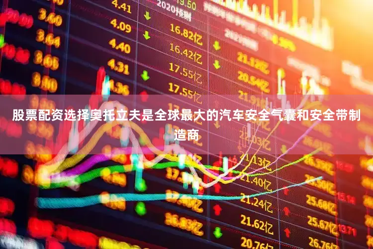 股票配资选择奥托立夫是全球最大的汽车安全气囊和安全带制造商