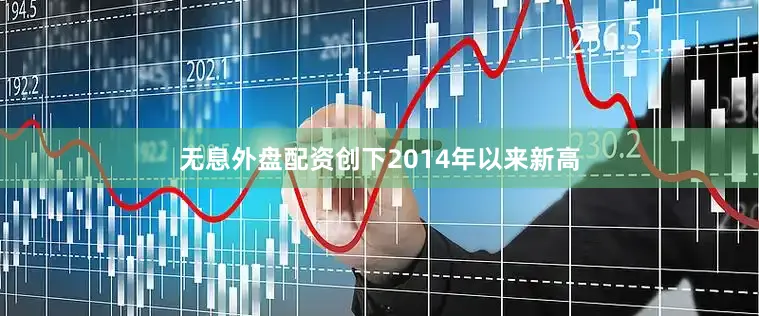无息外盘配资创下2014年以来新高