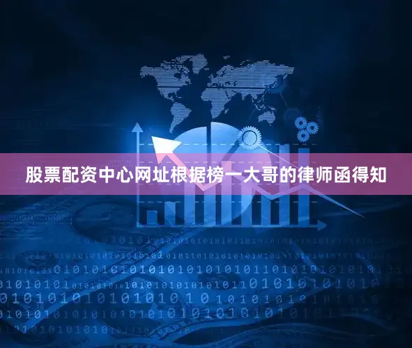 股票配资中心网址根据榜一大哥的律师函得知