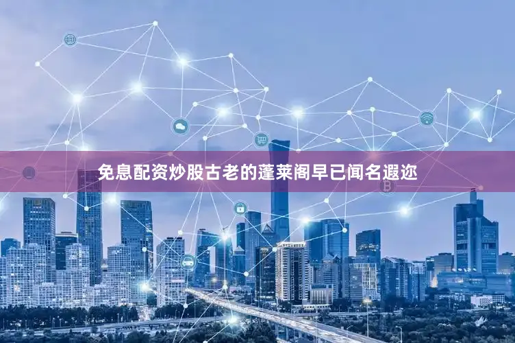 免息配资炒股古老的蓬莱阁早已闻名遐迩