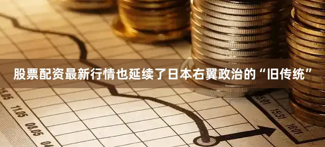 股票配资最新行情也延续了日本右翼政治的“旧传统”