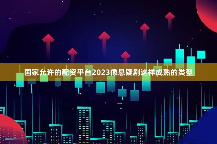 国家允许的配资平台2023像悬疑剧这样成熟的类型