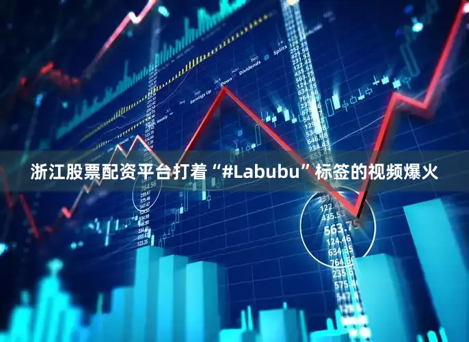 浙江股票配资平台打着“#Labubu”标签的视频爆火