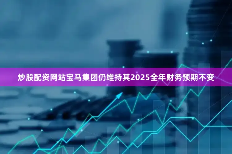 炒股配资网站宝马集团仍维持其2025全年财务预期不变