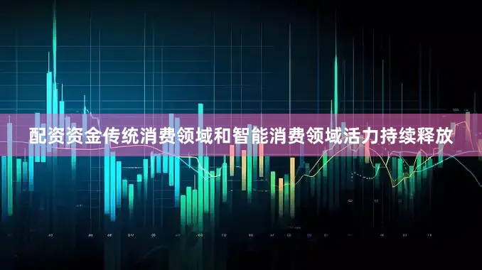 配资资金传统消费领域和智能消费领域活力持续释放