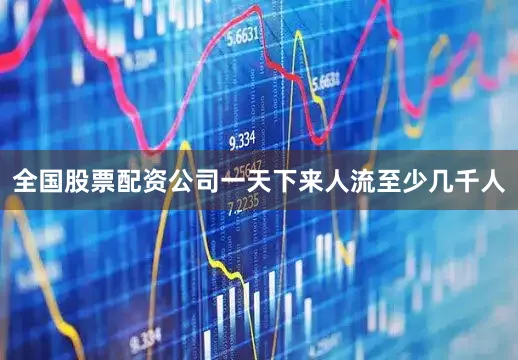 全国股票配资公司一天下来人流至少几千人
