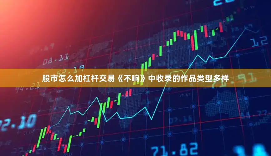 股市怎么加杠杆交易《不响》中收录的作品类型多样