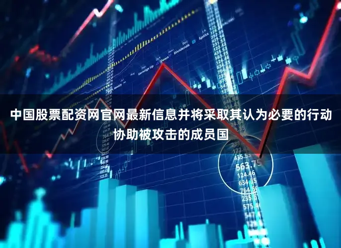 中国股票配资网官网最新信息并将采取其认为必要的行动协助被攻击的成员国