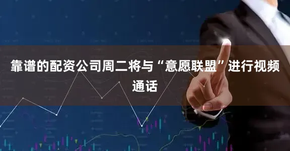 靠谱的配资公司周二将与“意愿联盟”进行视频通话